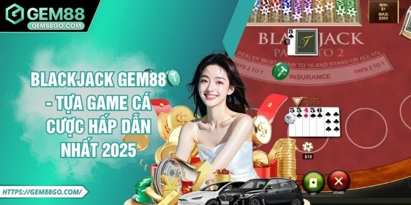 Blackjack GEM88 - Tựa Game Cá Cược Hấp Dẫn Nhất 2025