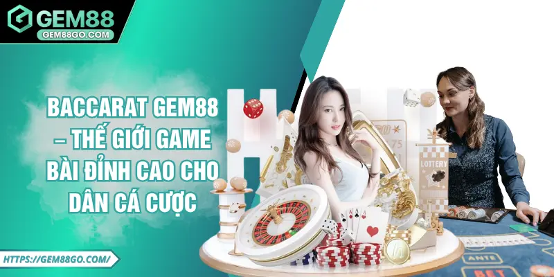 Baccarat GEM88 – Thế Giới Game Bài Đỉnh Cao Cho Dân Cá Cược