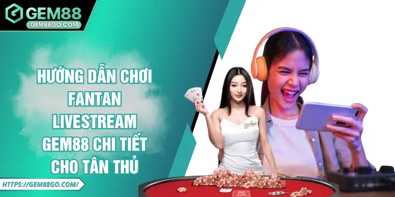 Hướng Dẫn Chơi Fantan Livestream GEM88 Chi Tiết Cho Tân Thủ