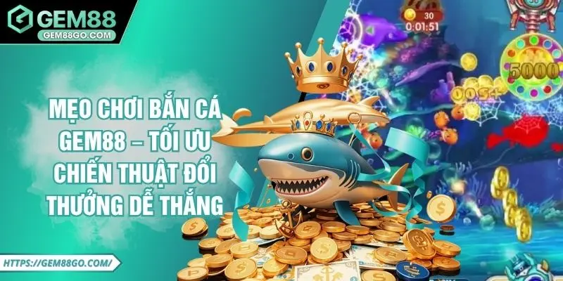 Mẹo Chơi Bắn Cá Gem88 – Tối Ưu Chiến Thuật Dễ Thắng