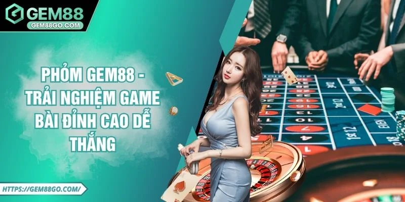 Phỏm GEM88 - Trải Nghiệm Game Bài Đỉnh Cao Dễ Thắng
