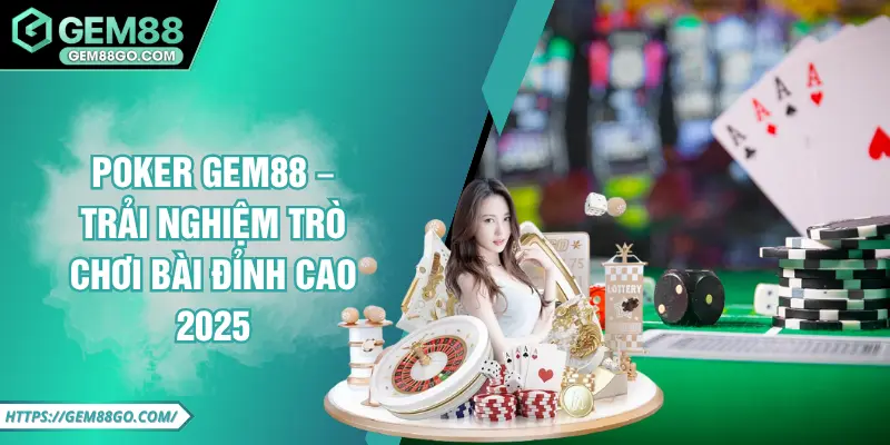 Poker GEM88 – Trải Nghiệm Trò Chơi Bài Đỉnh Cao 2025
