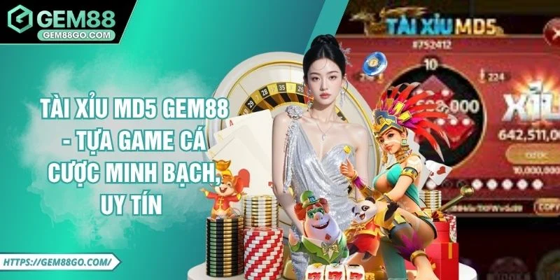 Tài Xỉu MD5 GEM88 - Tựa Game Cá Cược Minh Bạch, Uy Tín 